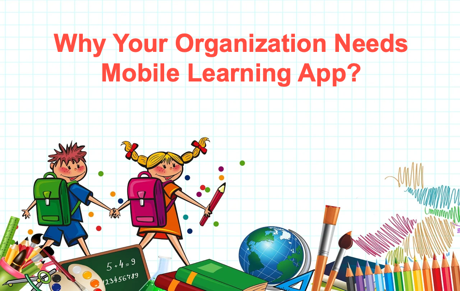 Why Your Organization Needs Mobile Learning App?